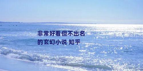 非常好看但不出名的玄幻小说 知乎